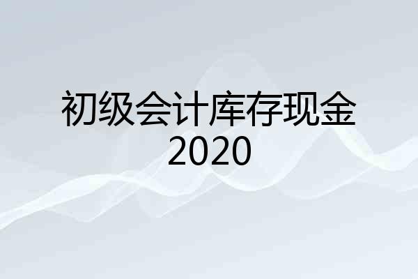 初级会计库存现金2020