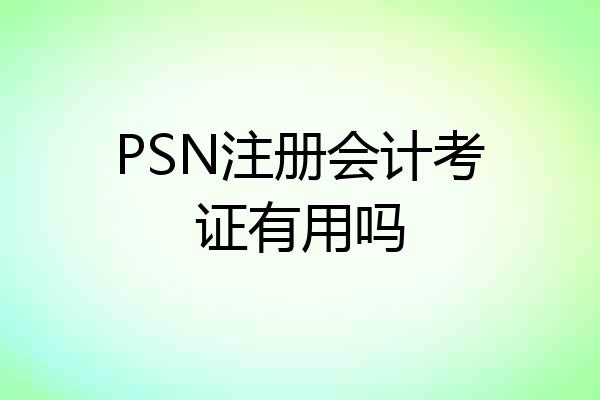 PSN注册会计考证有用吗