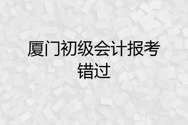 厦门初级会计报考错过