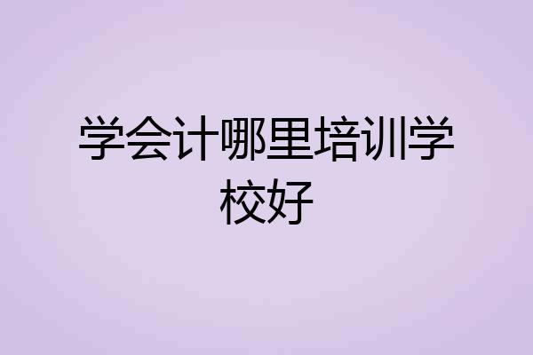 学会计哪里培训学校好