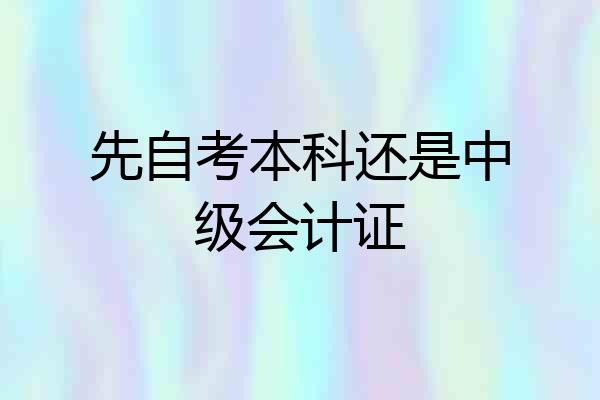 先自考本科还是中级会计证