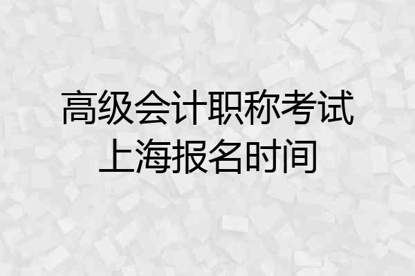 高级会计职称考试上海报名时间