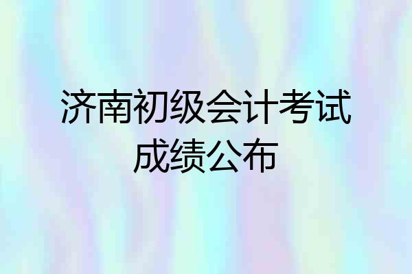 济南初级会计考试成绩公布