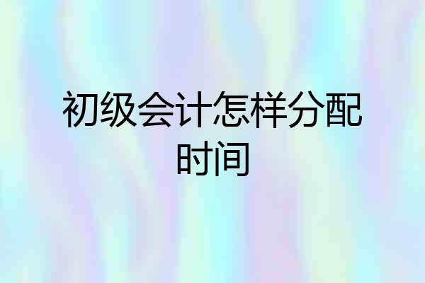 初级会计怎样分配时间