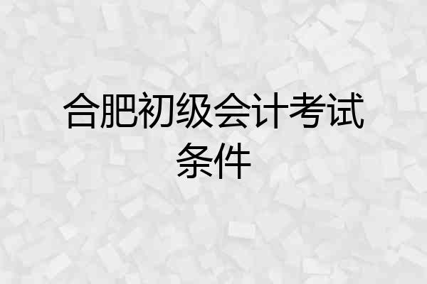 合肥初级会计考试条件