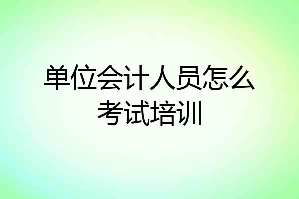 单位会计人员怎么考试培训