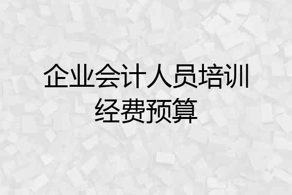 企业会计人员培训经费预算