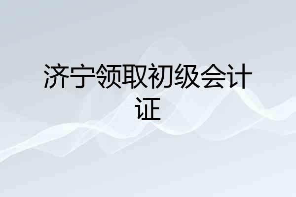 济宁领取初级会计证