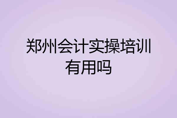 郑州会计实操培训有用吗