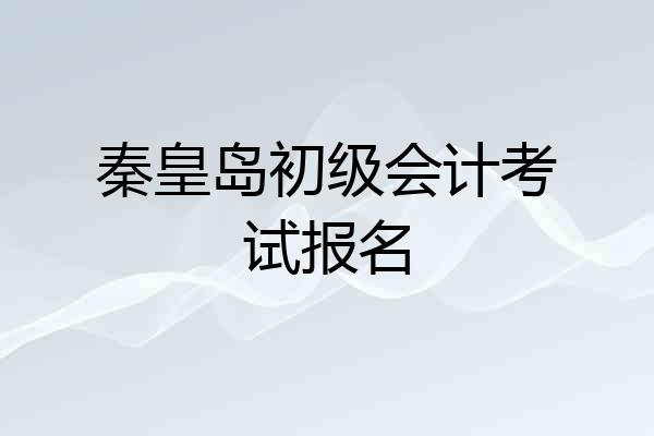 秦皇岛初级会计考试报名