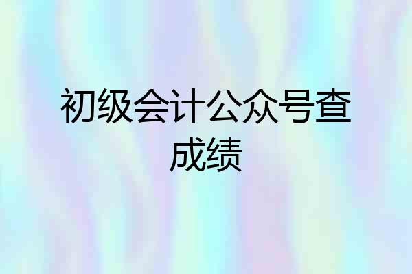 初级会计公众号查成绩