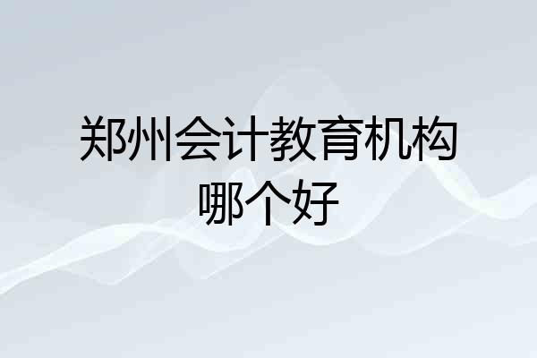 郑州会计教育机构哪个好