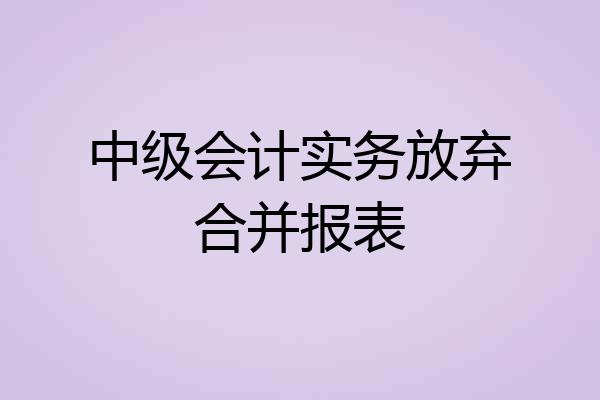 中级会计实务放弃合并报表