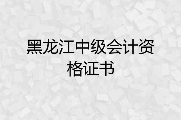 黑龙江中级会计资格证书