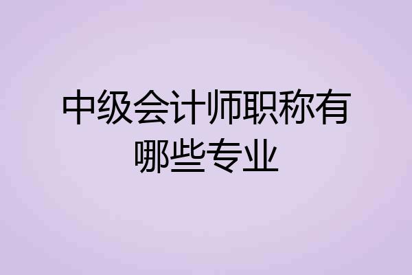 中级会计师职称有哪些专业