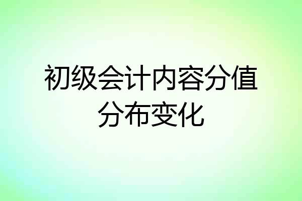 初级会计内容分值分布变化