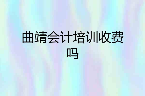 曲靖会计培训收费吗