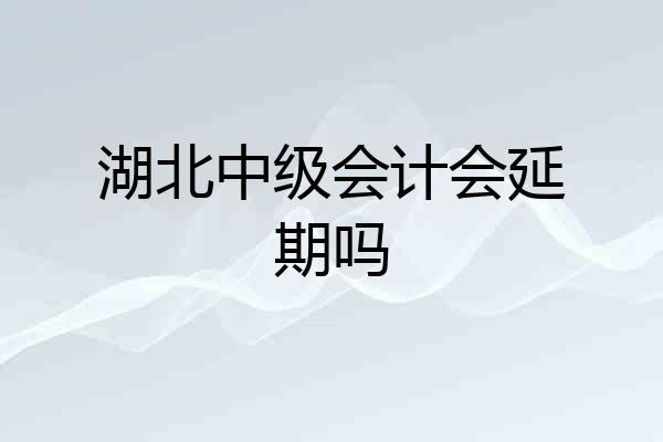 湖北中级会计会延期吗