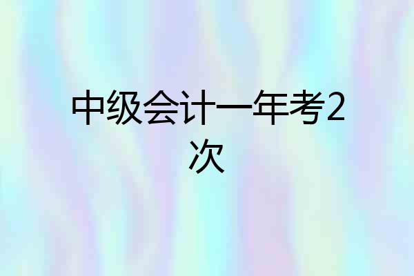 中级会计一年考2次