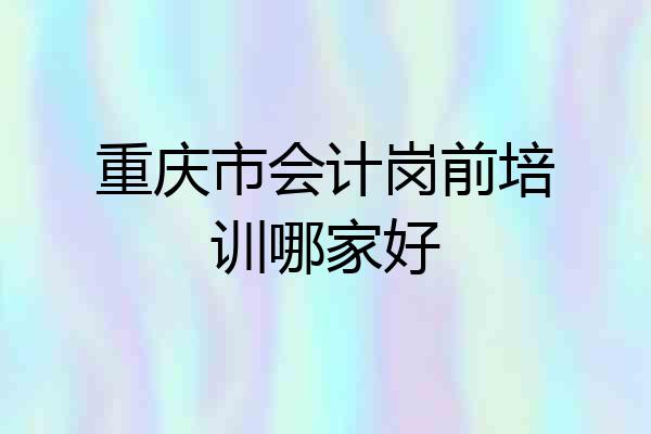 重庆市会计岗前培训哪家好
