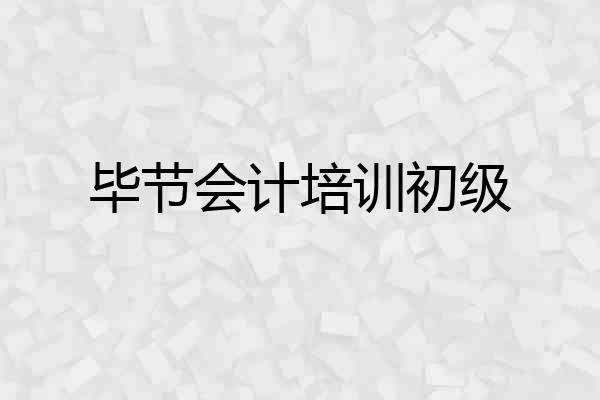 毕节会计培训初级