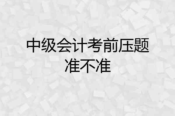 中级会计考前压题准不准