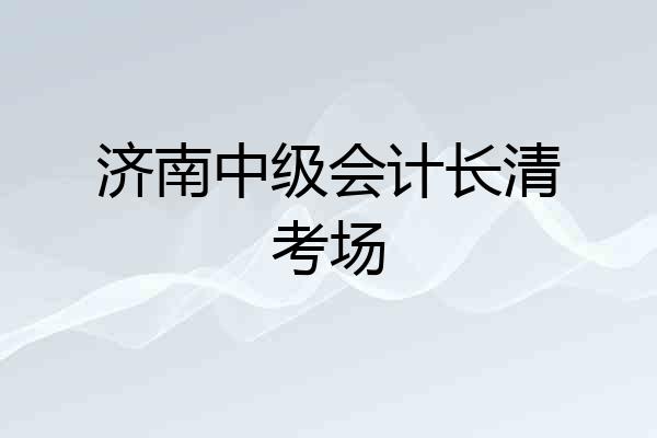 济南中级会计长清考场