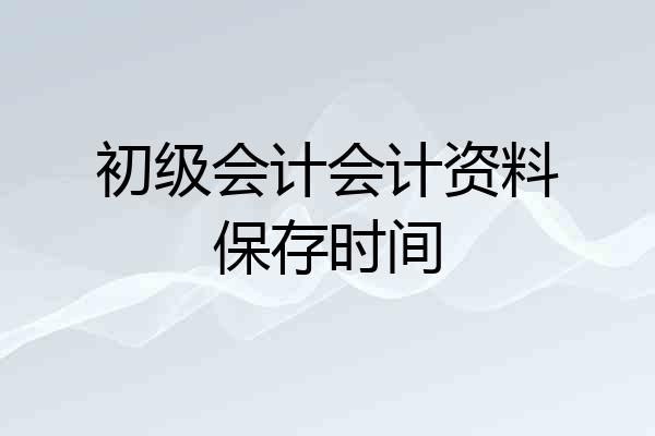 初级会计会计资料保存时间
