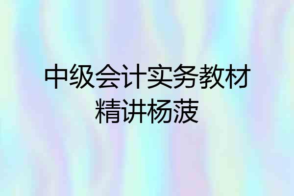 中级会计实务教材精讲杨菠