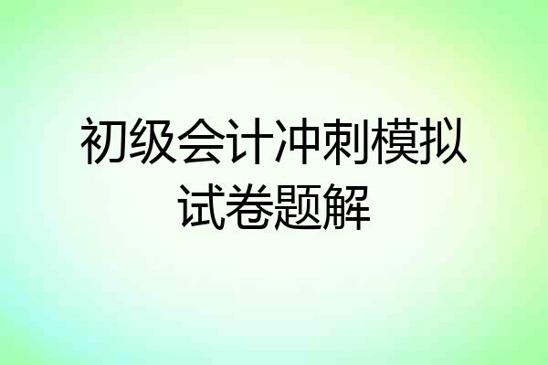 初级会计冲刺模拟试卷题解