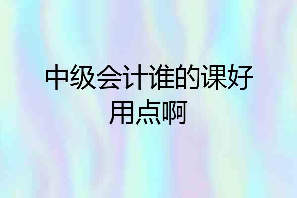 中级会计谁的课好用点啊