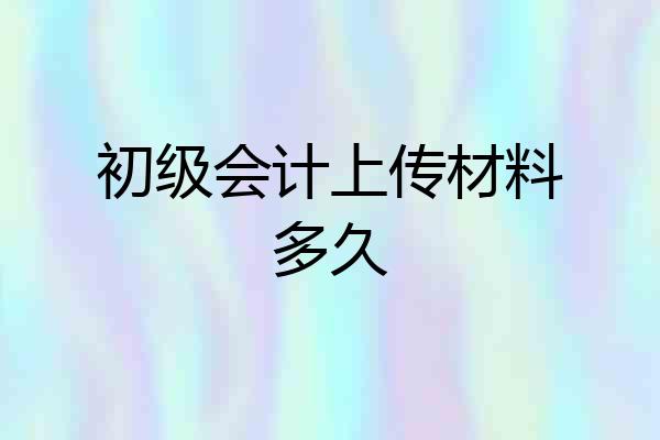 初级会计上传材料多久