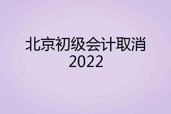 北京初级会计取消2022