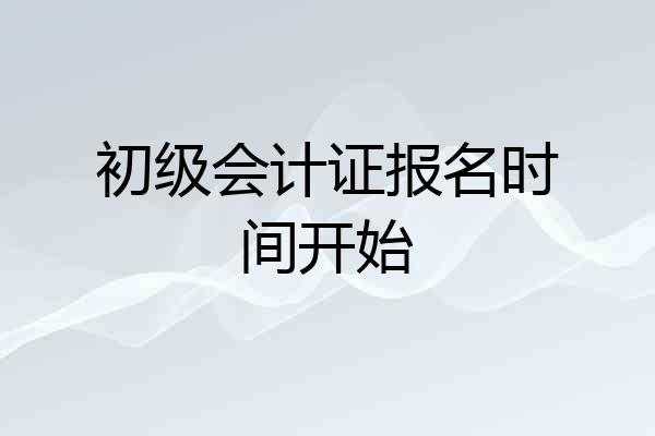 初级会计证报名时间开始