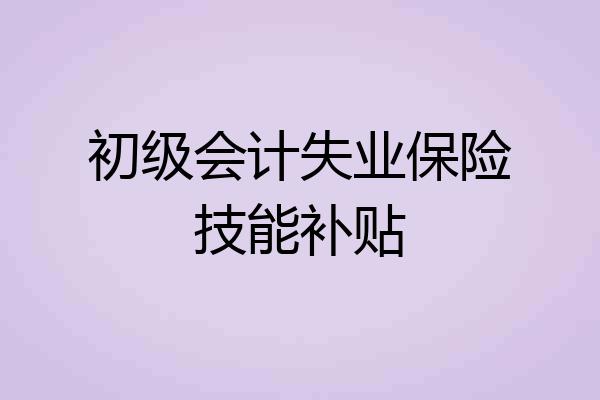 初级会计失业保险技能补贴