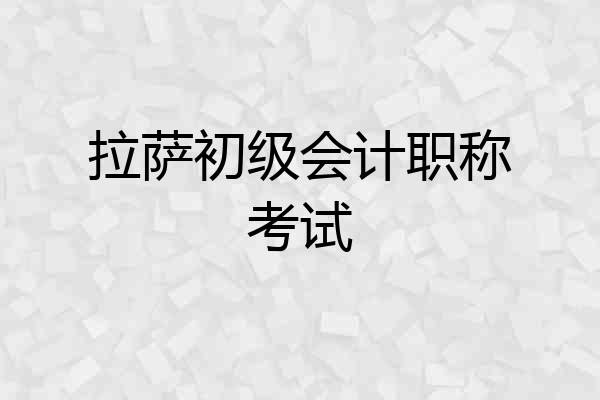 拉萨初级会计职称考试
