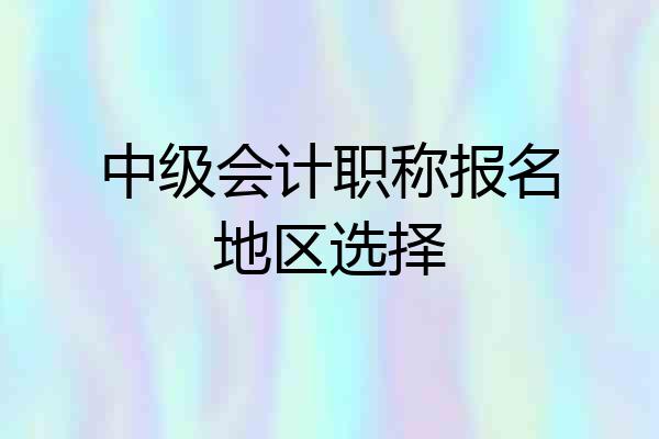 中级会计职称报名地区选择
