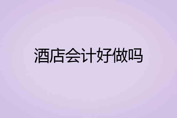 酒店会计好做吗