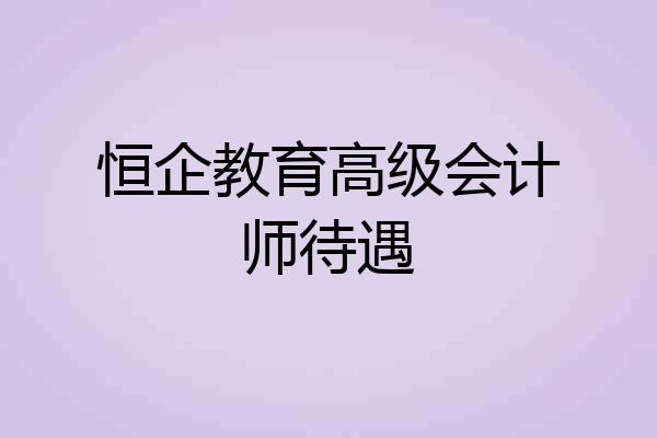 恒企教育高级会计师待遇