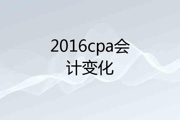 2016cpa会计变化