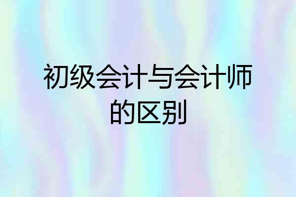 初级会计与会计师的区别