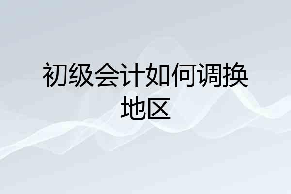 初级会计如何调换地区