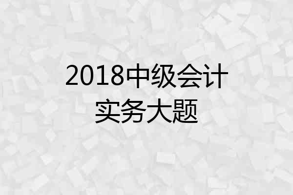 2018中级会计实务大题