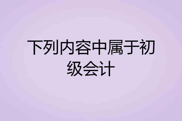 下列内容中属于初级会计