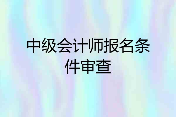 中级会计师报名条件审查