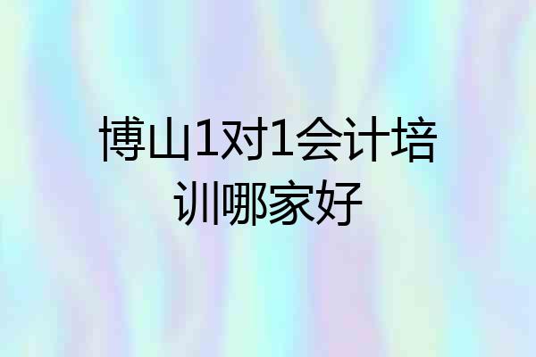 博山1对1会计培训哪家好