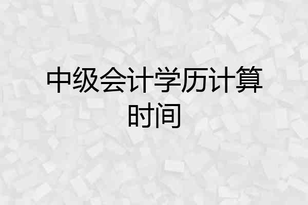 中级会计学历计算时间