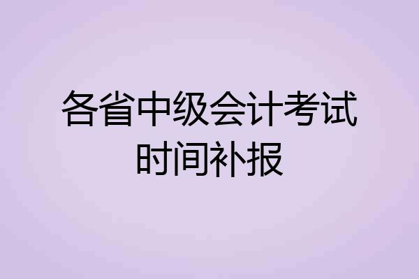 各省中级会计考试时间补报