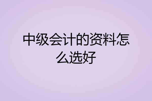 中级会计的资料怎么选好