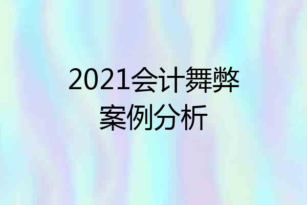 2021会计舞弊案例分析